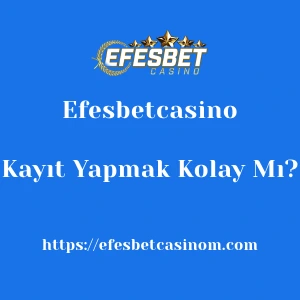 Efesbetcasino'ya Kayıt Yapmak Kolay Mı?